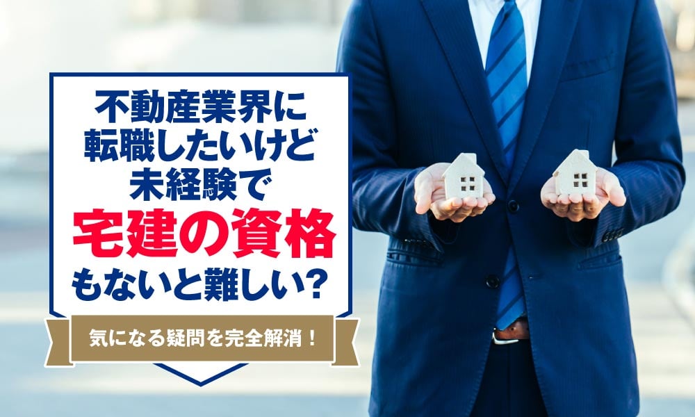 不動産業界に転職したいけど、未経験で宅建の資格もないと難しい？気になる疑問を完全解消！