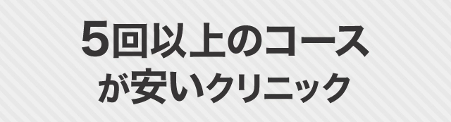 5回以上のコースが安いクリニック